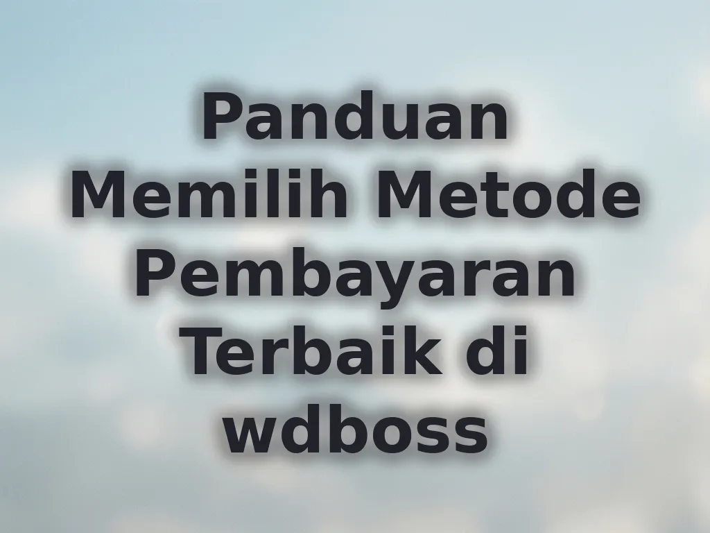 Panduan Memilih Metode Pembayaran Terbaik di wdboss
