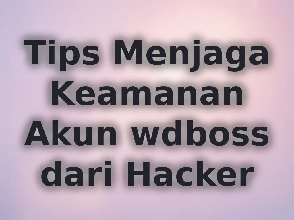 Tips Menjaga Keamanan Akun wdboss dari Hacker